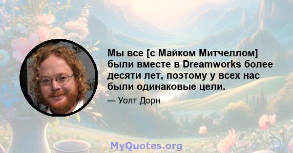 Мы все [с Майком Митчеллом] были вместе в Dreamworks более десяти лет, поэтому у всех нас были одинаковые цели.