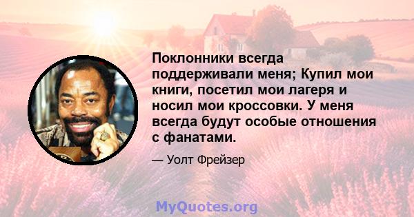 Поклонники всегда поддерживали меня; Купил мои книги, посетил мои лагеря и носил мои кроссовки. У меня всегда будут особые отношения с фанатами.