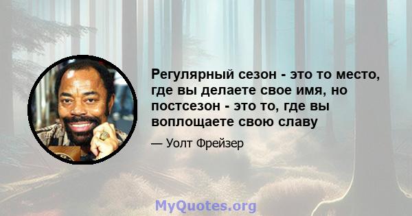 Регулярный сезон - это то место, где вы делаете свое имя, но постсезон - это то, где вы воплощаете свою славу