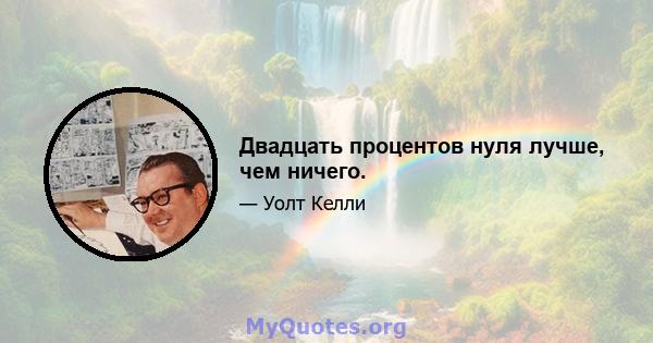 Двадцать процентов нуля лучше, чем ничего.