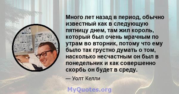 Много лет назад в период, обычно известный как в следующую пятницу днем, там жил король, который был очень мрачным по утрам во вторник, потому что ему было так грустно думать о том, насколько несчастным он был в