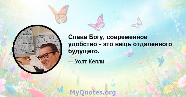 Слава Богу, современное удобство - это вещь отдаленного будущего.