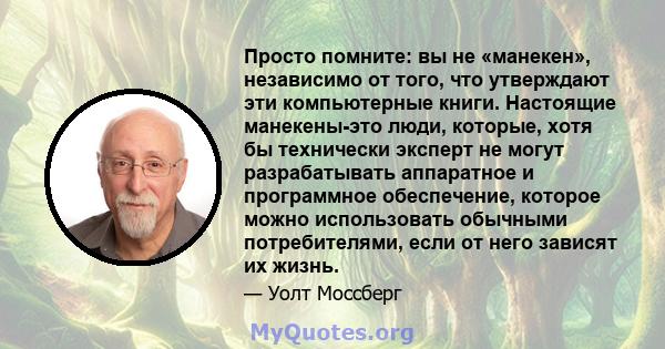 Просто помните: вы не «манекен», независимо от того, что утверждают эти компьютерные книги. Настоящие манекены-это люди, которые, хотя бы технически эксперт не могут разрабатывать аппаратное и программное обеспечение,