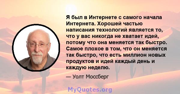 Я был в Интернете с самого начала Интернета. Хорошей частью написания технологий является то, что у вас никогда не хватает идей, потому что она меняется так быстро. Самое плохое в том, что он меняется так быстро, что