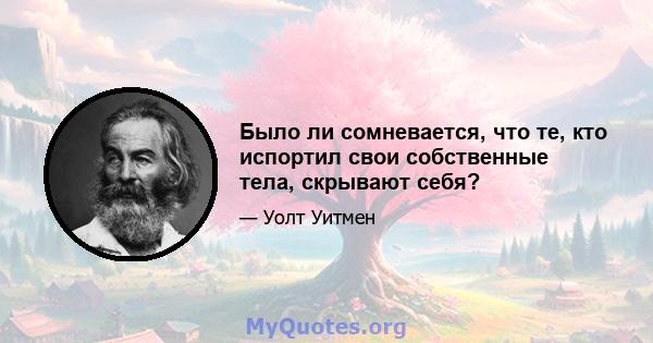 Было ли сомневается, что те, кто испортил свои собственные тела, скрывают себя?