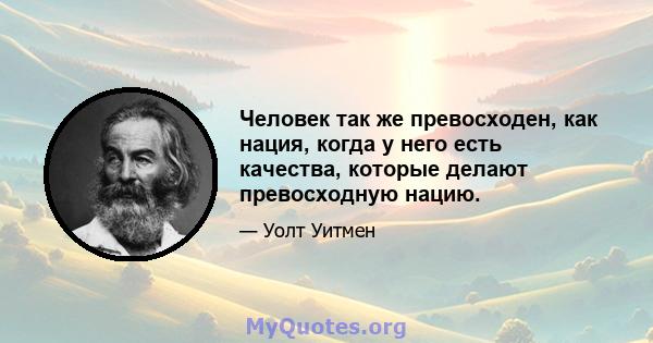 Человек так же превосходен, как нация, когда у него есть качества, которые делают превосходную нацию.