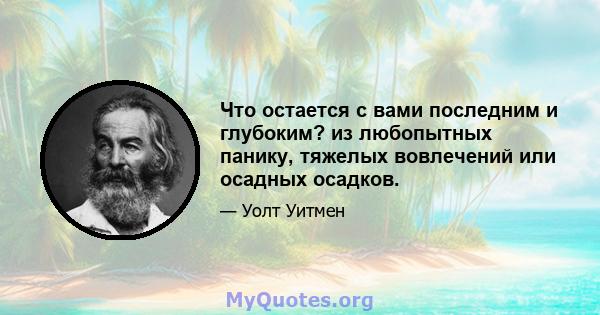 Что остается с вами последним и глубоким? из любопытных панику, тяжелых вовлечений или осадных осадков.