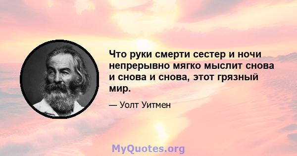 Что руки смерти сестер и ночи непрерывно мягко мыслит снова и снова и снова, этот грязный мир.