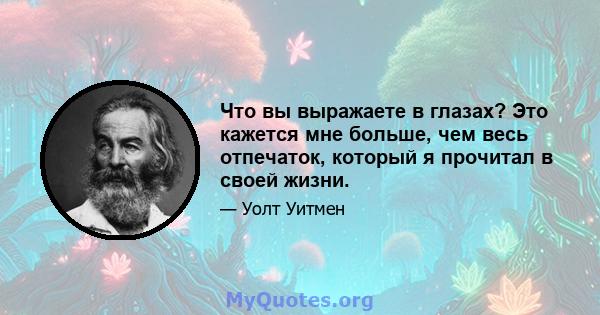 Что вы выражаете в глазах? Это кажется мне больше, чем весь отпечаток, который я прочитал в своей жизни.