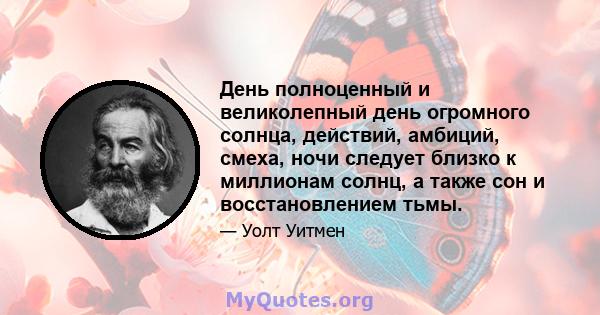 День полноценный и великолепный день огромного солнца, действий, амбиций, смеха, ночи следует близко к миллионам солнц, а также сон и восстановлением тьмы.