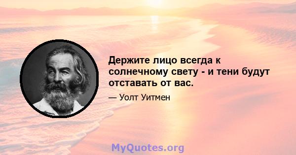 Держите лицо всегда к солнечному свету - и тени будут отставать от вас.