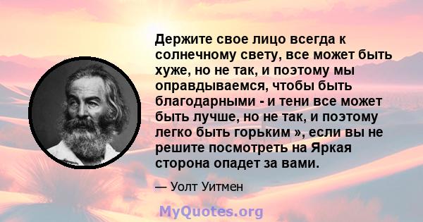 Держите свое лицо всегда к солнечному свету, все может быть хуже, но не так, и поэтому мы оправдываемся, чтобы быть благодарными - и тени все может быть лучше, но не так, и поэтому легко быть горьким », если вы не