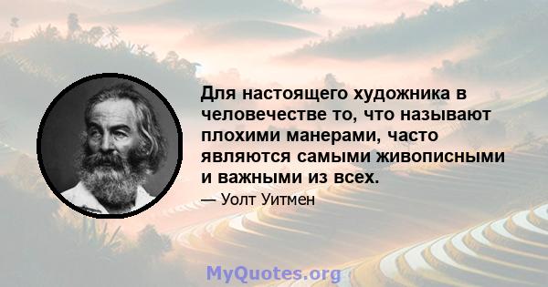 Для настоящего художника в человечестве то, что называют плохими манерами, часто являются самыми живописными и важными из всех.