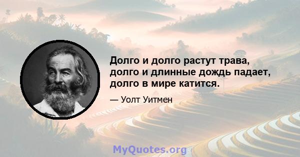 Долго и долго растут трава, долго и длинные дождь падает, долго в мире катится.