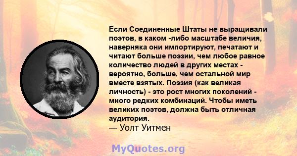 Если Соединенные Штаты не выращивали поэтов, в каком -либо масштабе величия, наверняка они импортируют, печатают и читают больше поэзии, чем любое равное количество людей в других местах - вероятно, больше, чем