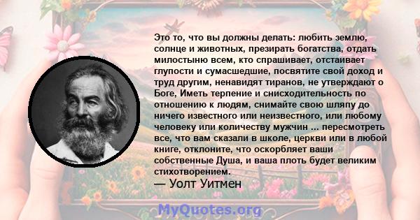 Это то, что вы должны делать: любить землю, солнце и животных, презирать богатства, отдать милостыню всем, кто спрашивает, отстаивает глупости и сумасшедшие, посвятите свой доход и труд другим, ненавидят тиранов, не