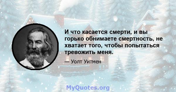 И что касается смерти, и вы горько обнимаете смертность, не хватает того, чтобы попытаться тревожить меня.