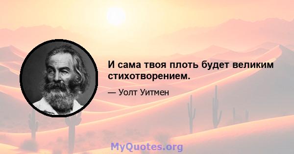 И сама твоя плоть будет великим стихотворением.