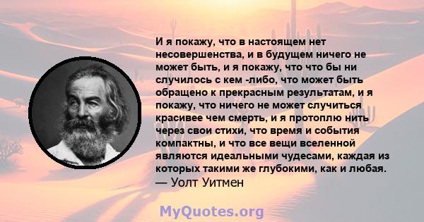 И я покажу, что в настоящем нет несовершенства, и в будущем ничего не может быть, и я покажу, что что бы ни случилось с кем -либо, что может быть обращено к прекрасным результатам, и я покажу, что ничего не может