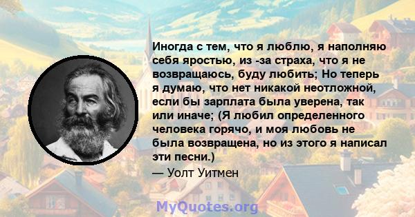 Иногда с тем, что я люблю, я наполняю себя яростью, из -за страха, что я не возвращаюсь, буду любить; Но теперь я думаю, что нет никакой неотложной, если бы зарплата была уверена, так или иначе; (Я любил определенного