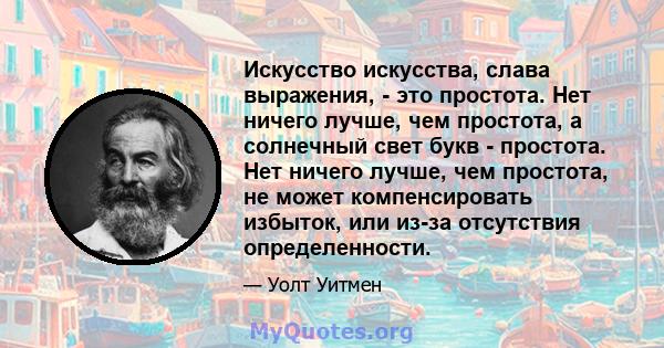 Искусство искусства, слава выражения, - это простота. Нет ничего лучше, чем простота, а солнечный свет букв - простота. Нет ничего лучше, чем простота, не может компенсировать избыток, или из-за отсутствия