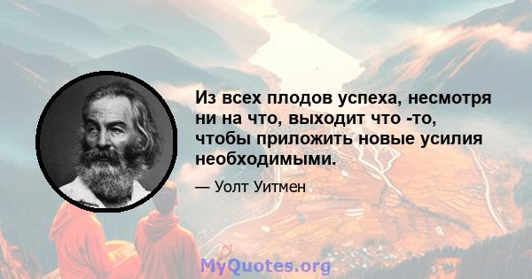 Из всех плодов успеха, несмотря ни на что, выходит что -то, чтобы приложить новые усилия необходимыми.