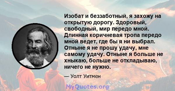 Изобат и беззаботный, я захожу на открытую дорогу. Здоровый, свободный, мир передо мной. Длинная коричневая тропа передо мной ведет, где бы я ни выбрал. Отныне я не прошу удачу, мне самому удачу. Отныне я больше не