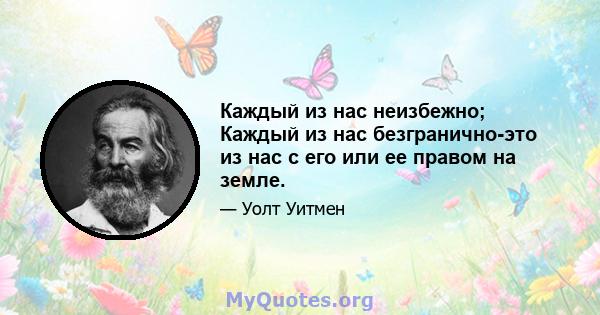 Каждый из нас неизбежно; Каждый из нас безгранично-это из нас с его или ее правом на земле.