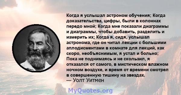 Когда я услышал астроном обучения; Когда доказательства, цифры, были в колоннах передо мной; Когда мне показали диаграммы и диаграммы, чтобы добавить, разделить и измерить их; Когда я, сидя, услышал астронома, где он