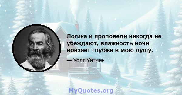 Логика и проповеди никогда не убеждают, влажность ночи вонзает глубже в мою душу.