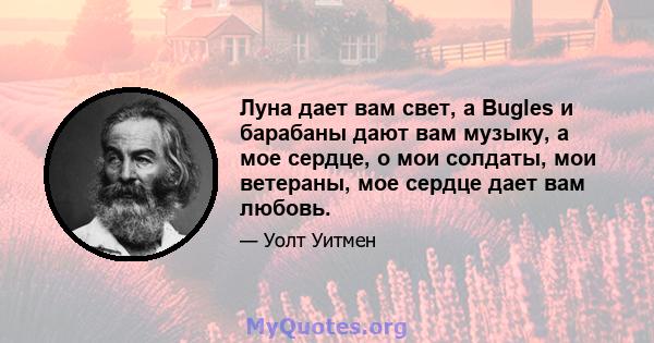 Луна дает вам свет, а Bugles и барабаны дают вам музыку, а мое сердце, о мои солдаты, мои ветераны, мое сердце дает вам любовь.