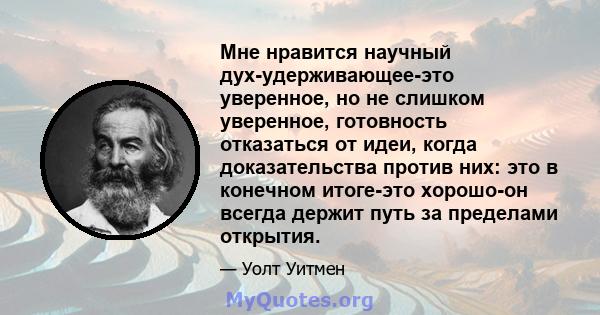 Мне нравится научный дух-удерживающее-это уверенное, но не слишком уверенное, готовность отказаться от идеи, когда доказательства против них: это в конечном итоге-это хорошо-он всегда держит путь за пределами открытия.