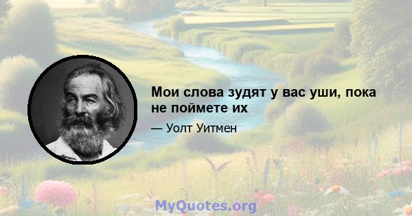 Мои слова зудят у вас уши, пока не поймете их