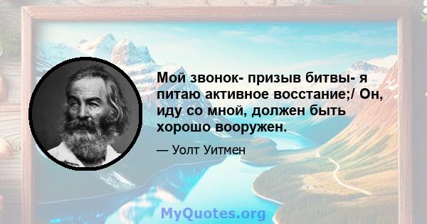 Мой звонок- призыв битвы- я питаю активное восстание;/ Он, иду со мной, должен быть хорошо вооружен.