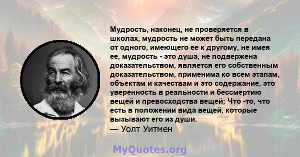 Мудрость, наконец, не проверяется в школах, мудрость не может быть передана от одного, имеющего ее к другому, не имея ее, мудрость - это душа, не подвержена доказательством, является его собственным доказательством,