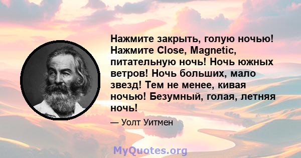 Нажмите закрыть, голую ночью! Нажмите Close, Magnetic, питательную ночь! Ночь южных ветров! Ночь больших, мало звезд! Тем не менее, кивая ночью! Безумный, голая, летняя ночь!