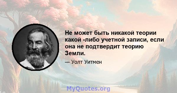 Не может быть никакой теории какой -либо учетной записи, если она не подтвердит теорию Земли.