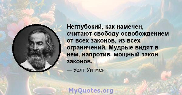 Неглубокий, как намечен, считают свободу освобождением от всех законов, из всех ограничений. Мудрые видят в нем, напротив, мощный закон законов.