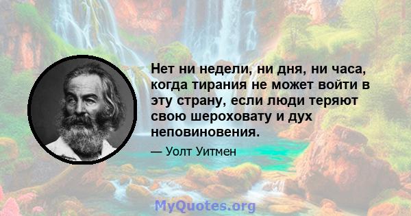 Нет ни недели, ни дня, ни часа, когда тирания не может войти в эту страну, если люди теряют свою шероховату и дух неповиновения.