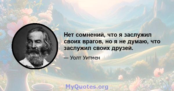 Нет сомнений, что я заслужил своих врагов, но я не думаю, что заслужил своих друзей.