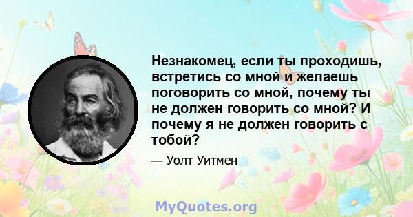 Незнакомец, если ты проходишь, встретись со мной и желаешь поговорить со мной, почему ты не должен говорить со мной? И почему я не должен говорить с тобой?