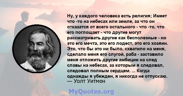 Ну, у каждого человека есть религия; Имеет что -то на небесах или земле, за что он отказатся от всего остального - что -то, что его поглощает - что другие могут рассматривать другие как бесполезные - но это его мечта,