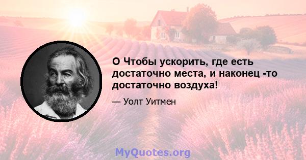 O Чтобы ускорить, где есть достаточно места, и наконец -то достаточно воздуха!