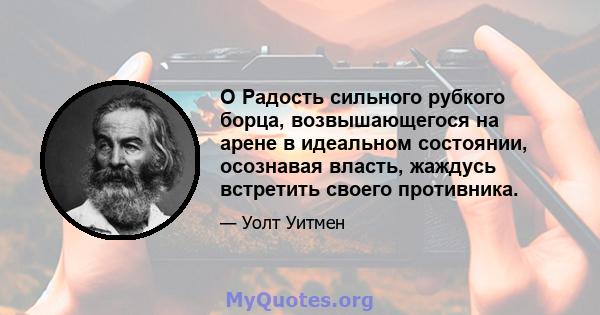 O Радость сильного рубкого борца, возвышающегося на арене в идеальном состоянии, осознавая власть, жаждусь встретить своего противника.