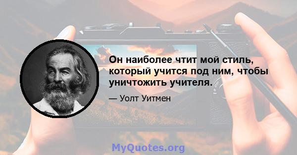 Он наиболее чтит мой стиль, который учится под ним, чтобы уничтожить учителя.