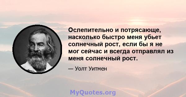 Ослепительно и потрясающе, насколько быстро меня убьет солнечный рост, если бы я не мог сейчас и всегда отправлял из меня солнечный рост.