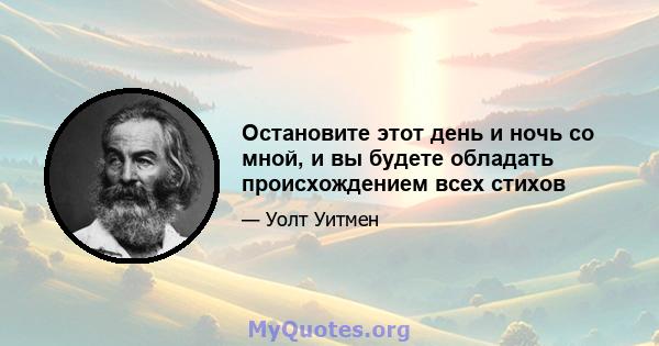 Остановите этот день и ночь со мной, и вы будете обладать происхождением всех стихов