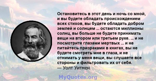 Остановитесь в этот день и ночь со мной, и вы будете обладать происхождением всех стихов, вы будете обладать добром землей и солнцем ... остаются миллионы солнц, вы больше не будете принимать вещи на втором или третьем