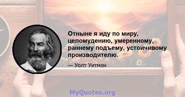 Отныне я иду по миру, целомудению, умеренному, раннему подъему, устойчивому производителю.