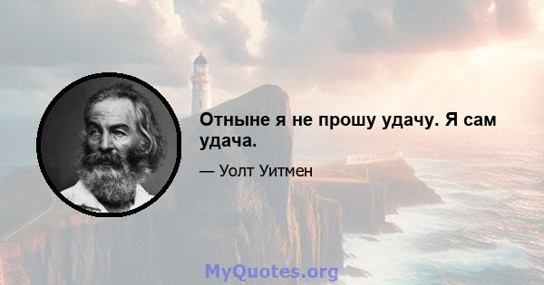 Отныне я не прошу удачу. Я сам удача.